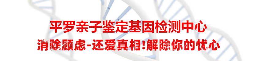 平罗亲子鉴定基因检测中心